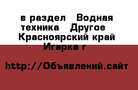  в раздел : Водная техника » Другое . Красноярский край,Игарка г.